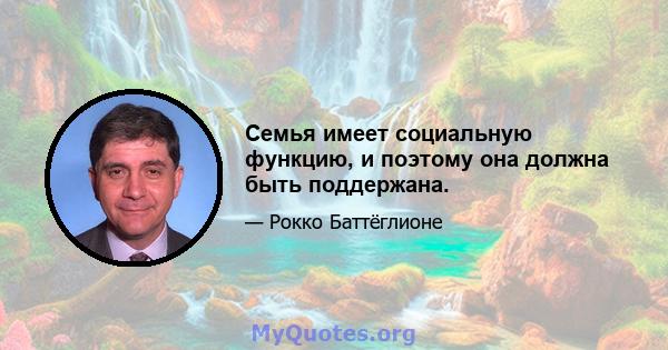 Семья имеет социальную функцию, и поэтому она должна быть поддержана.