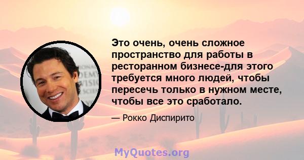 Это очень, очень сложное пространство для работы в ресторанном бизнесе-для этого требуется много людей, чтобы пересечь только в нужном месте, чтобы все это сработало.