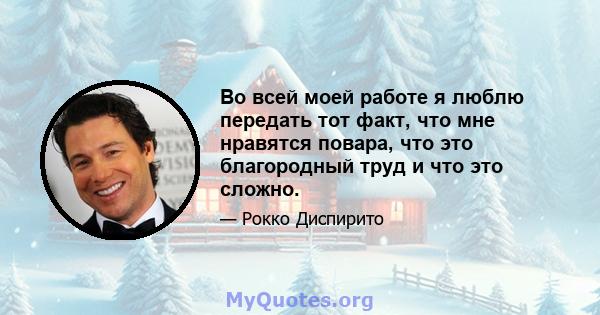 Во всей моей работе я люблю передать тот факт, что мне нравятся повара, что это благородный труд и что это сложно.