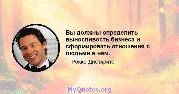 Вы должны определить выносливость бизнеса и сформировать отношения с людьми в нем.