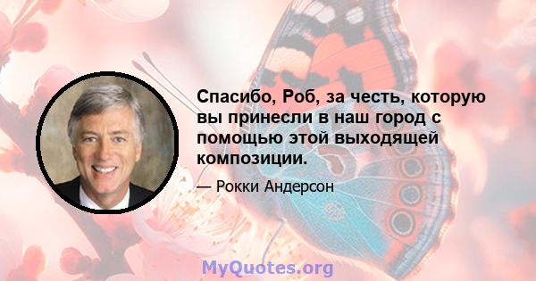 Спасибо, Роб, за честь, которую вы принесли в наш город с помощью этой выходящей композиции.