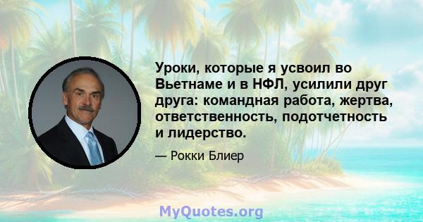 Уроки, которые я усвоил во Вьетнаме и в НФЛ, усилили друг друга: командная работа, жертва, ответственность, подотчетность и лидерство.