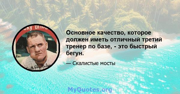 Основное качество, которое должен иметь отличный третий тренер по базе, - это быстрый бегун.