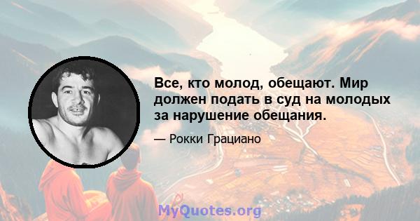 Все, кто молод, обещают. Мир должен подать в суд на молодых за нарушение обещания.