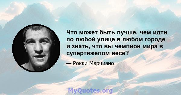 Что может быть лучше, чем идти по любой улице в любом городе и знать, что вы чемпион мира в супертяжелом весе?