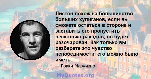 Листон похож на большинство больших хулиганов, если вы сможете остаться в стороне и заставить его пропустить несколько раундов, он будет разочарован. Как только вы разберете это чувство непобедимости, его можно было