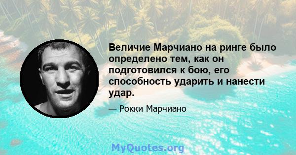 Величие Марчиано на ринге было определено тем, как он подготовился к бою, его способность ударить и нанести удар.