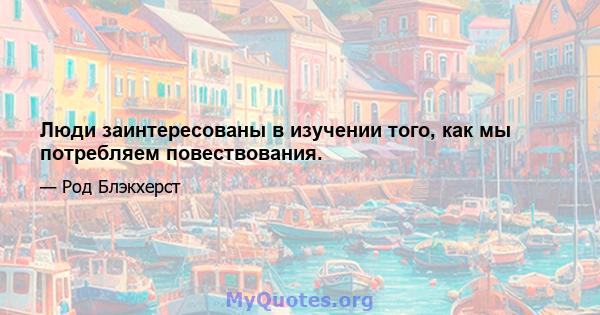 Люди заинтересованы в изучении того, как мы потребляем повествования.