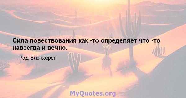 Сила повествования как -то определяет что -то навсегда и вечно.