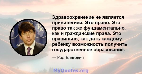 Здравоохранение не является привилегией. Это право. Это право так же фундаментально, как и гражданские права. Это правильно, как дать каждому ребенку возможность получить государственное образование.