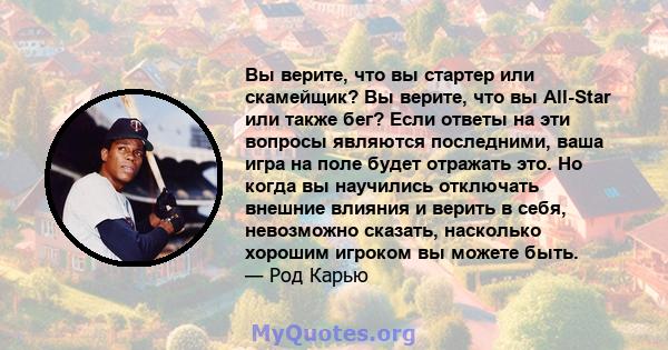 Вы верите, что вы стартер или скамейщик? Вы верите, что вы All-Star или также бег? Если ответы на эти вопросы являются последними, ваша игра на поле будет отражать это. Но когда вы научились отключать внешние влияния и