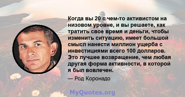 Когда вы 20 с чем-то активистом на низовом уровне, и вы решаете, как тратить свое время и деньги, чтобы изменить ситуацию, имеет большой смысл нанести миллион ущерба с инвестициями всего 100 долларов. Это лучшее