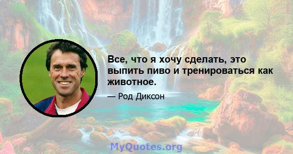 Все, что я хочу сделать, это выпить пиво и тренироваться как животное.