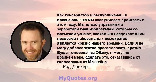 Как консерватор и республиканец, я признаюсь, что мы заслуживаем проиграть в этом году. Мы плохо управляли и заработали гнев избирателей, которые со временем узнают, насколько неадекватными ноздрами либеральных