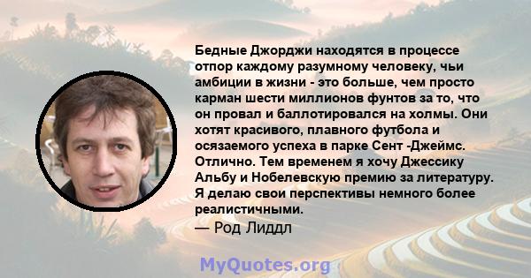 Бедные Джорджи находятся в процессе отпор каждому разумному человеку, чьи амбиции в жизни - это больше, чем просто карман шести миллионов фунтов за то, что он провал и баллотировался на холмы. Они хотят красивого,