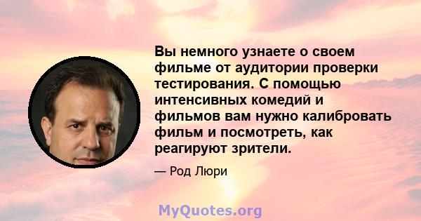 Вы немного узнаете о своем фильме от аудитории проверки тестирования. С помощью интенсивных комедий и фильмов вам нужно калибровать фильм и посмотреть, как реагируют зрители.