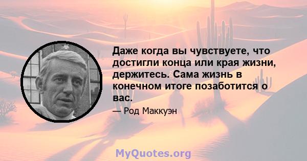 Даже когда вы чувствуете, что достигли конца или края жизни, держитесь. Сама жизнь в конечном итоге позаботится о вас.