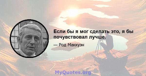 Если бы я мог сделать это, я бы почувствовал лучше.