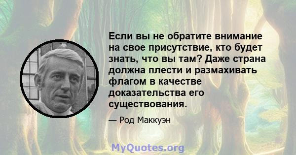 Если вы не обратите внимание на свое присутствие, кто будет знать, что вы там? Даже страна должна плести и размахивать флагом в качестве доказательства его существования.