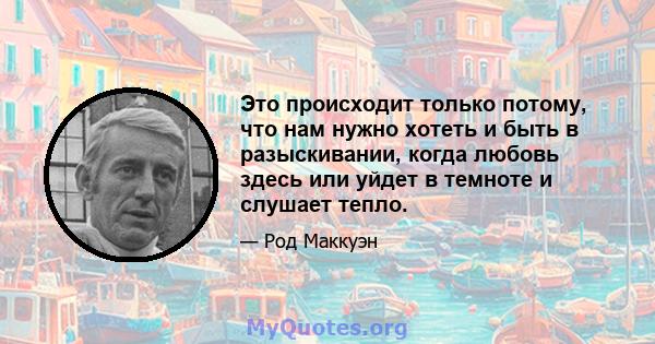 Это происходит только потому, что нам нужно хотеть и быть в разыскивании, когда любовь здесь или уйдет в темноте и слушает тепло.