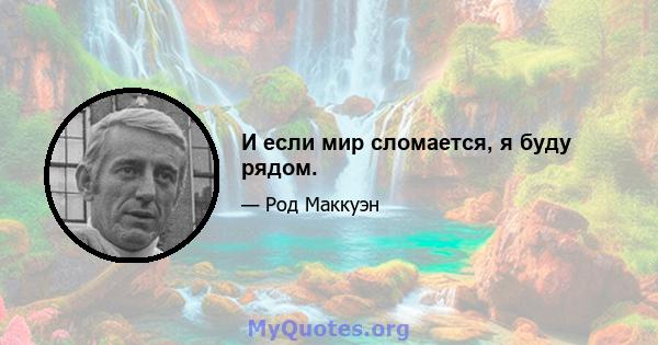 И если мир сломается, я буду рядом.