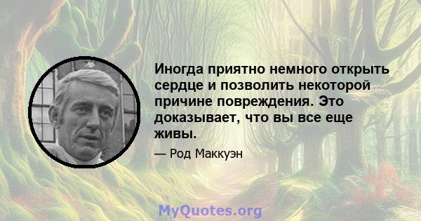 Иногда приятно немного открыть сердце и позволить некоторой причине повреждения. Это доказывает, что вы все еще живы.