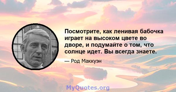 Посмотрите, как ленивая бабочка играет на высоком цвете во дворе, и подумайте о том, что солнце идет. Вы всегда знаете.