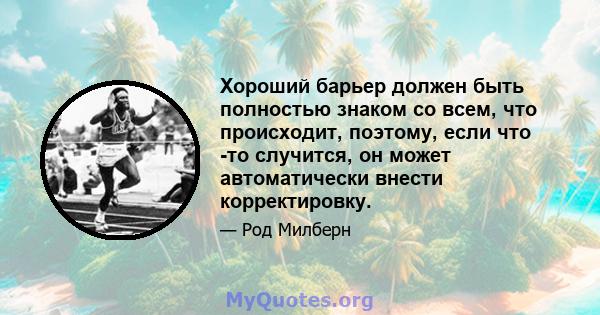 Хороший барьер должен быть полностью знаком со всем, что происходит, поэтому, если что -то случится, он может автоматически внести корректировку.