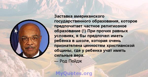 Заставка американского государственного образования, которое предпочитает частное религиозное образование (!) При прочих равных условиях, я бы предпочел иметь ребенка в школе, которая очень признателена ценностям