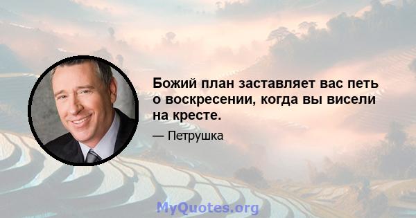 Божий план заставляет вас петь о воскресении, когда вы висели на кресте.