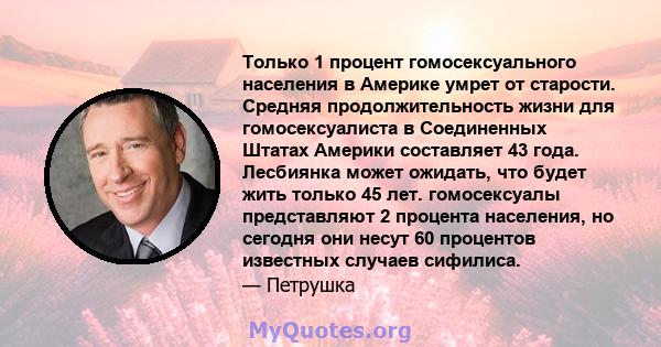 Только 1 процент гомосексуального населения в Америке умрет от старости. Средняя продолжительность жизни для гомосексуалиста в Соединенных Штатах Америки составляет 43 года. Лесбиянка может ожидать, что будет жить