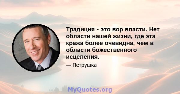 Традиция - это вор власти. Нет области нашей жизни, где эта кража более очевидна, чем в области божественного исцеления.