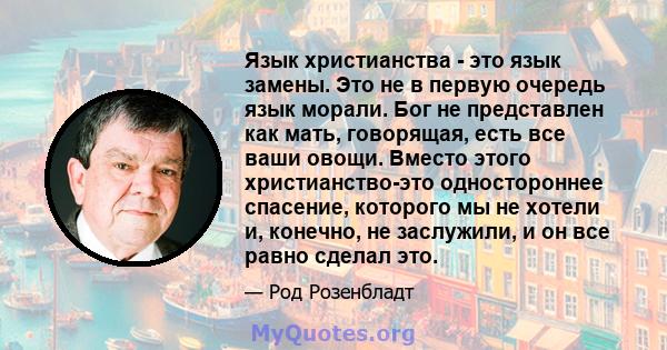 Язык христианства - это язык замены. Это не в первую очередь язык морали. Бог не представлен как мать, говорящая, есть все ваши овощи. Вместо этого христианство-это одностороннее спасение, которого мы не хотели и,