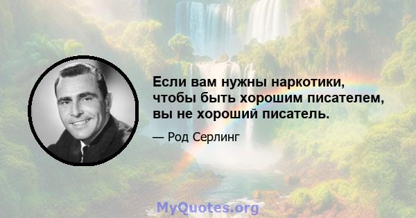 Если вам нужны наркотики, чтобы быть хорошим писателем, вы не хороший писатель.