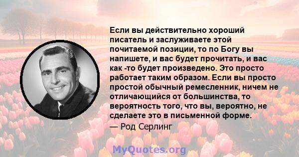 Если вы действительно хороший писатель и заслуживаете этой почитаемой позиции, то по Богу вы напишете, и вас будет прочитать, и вас как -то будет произведено. Это просто работает таким образом. Если вы просто простой