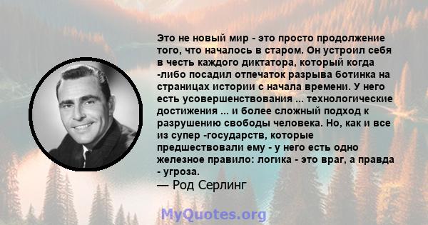 Это не новый мир - это просто продолжение того, что началось в старом. Он устроил себя в честь каждого диктатора, который когда -либо посадил отпечаток разрыва ботинка на страницах истории с начала времени. У него есть