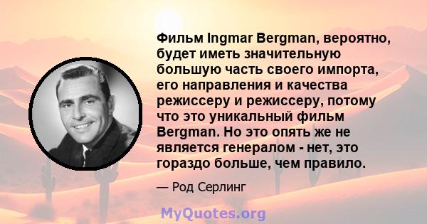 Фильм Ingmar Bergman, вероятно, будет иметь значительную большую часть своего импорта, его направления и качества режиссеру и режиссеру, потому что это уникальный фильм Bergman. Но это опять же не является генералом -