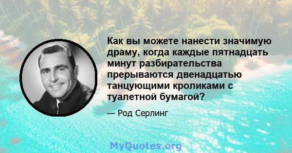 Как вы можете нанести значимую драму, когда каждые пятнадцать минут разбирательства прерываются двенадцатью танцующими кроликами с туалетной бумагой?