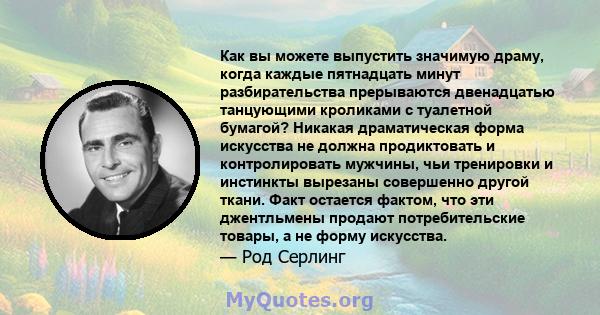 Как вы можете выпустить значимую драму, когда каждые пятнадцать минут разбирательства прерываются двенадцатью танцующими кроликами с туалетной бумагой? Никакая драматическая форма искусства не должна продиктовать и