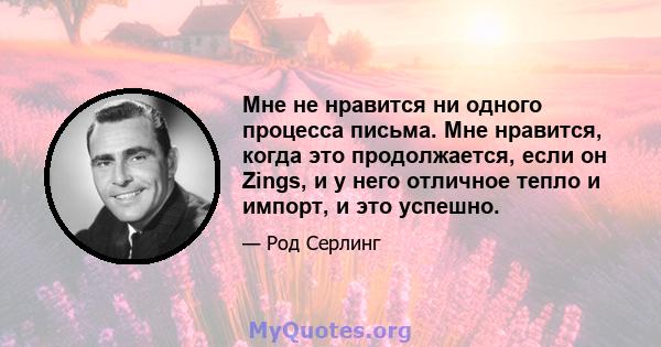 Мне не нравится ни одного процесса письма. Мне нравится, когда это продолжается, если он Zings, и у него отличное тепло и импорт, и это успешно.