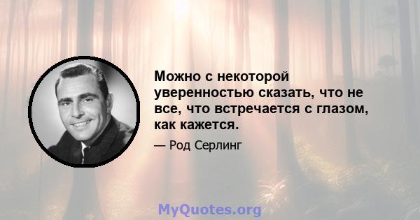 Можно с некоторой уверенностью сказать, что не все, что встречается с глазом, как кажется.