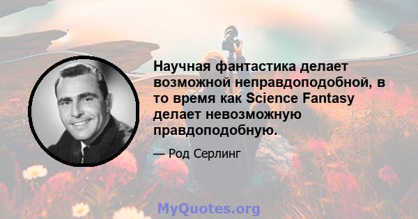 Научная фантастика делает возможной неправдоподобной, в то время как Science Fantasy делает невозможную правдоподобную.