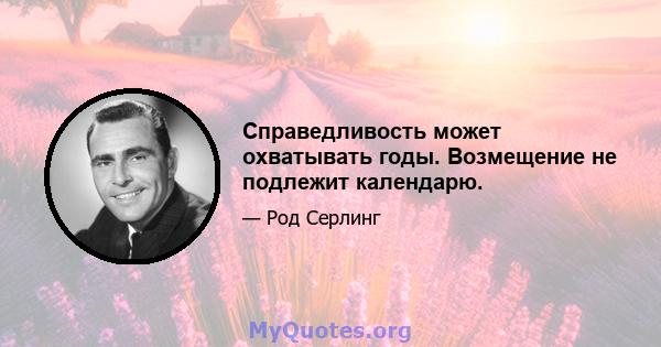 Справедливость может охватывать годы. Возмещение не подлежит календарю.