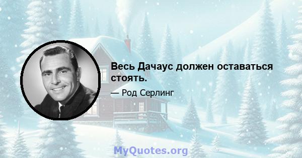 Весь Дачаус должен оставаться стоять.