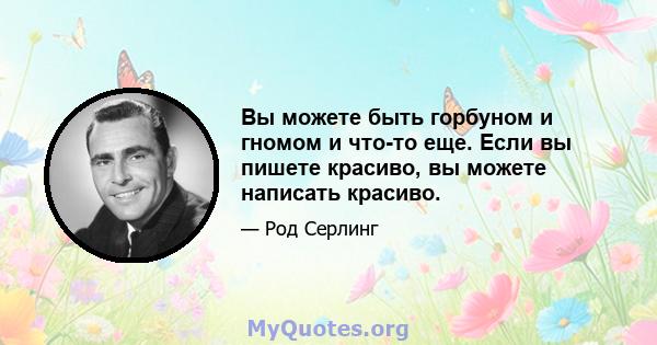 Вы можете быть горбуном и гномом и что-то еще. Если вы пишете красиво, вы можете написать красиво.