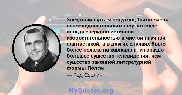 Звездный путь, я подумал, было очень непоследовательным шоу, которое иногда сверкало истинной изобретательностью и чистой научной фантастикой, а в других случаях было более похоже на карнавала, и гораздо большее