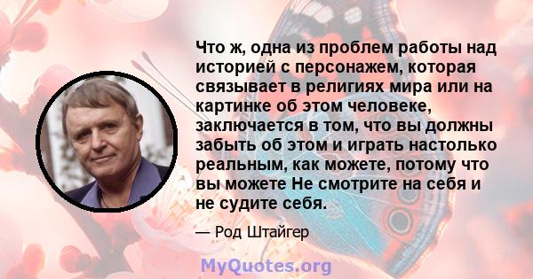 Что ж, одна из проблем работы над историей с персонажем, которая связывает в религиях мира или на картинке об этом человеке, заключается в том, что вы должны забыть об этом и играть настолько реальным, как можете,