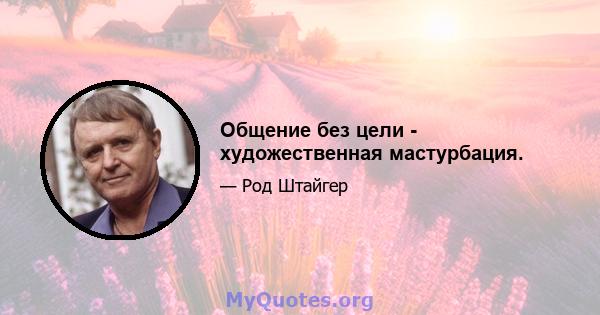 Общение без цели - художественная мастурбация.