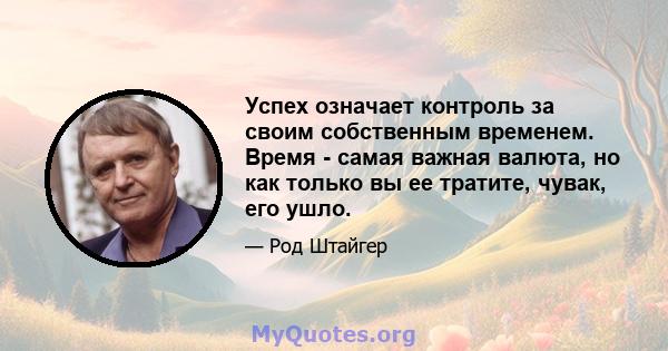 Успех означает контроль за своим собственным временем. Время - самая важная валюта, но как только вы ее тратите, чувак, его ушло.