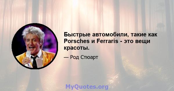 Быстрые автомобили, такие как Porsches и Ferraris - это вещи красоты.